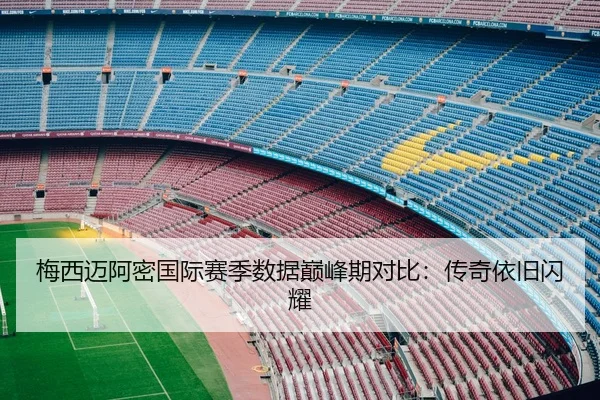 梅西迈阿密国际赛季数据巅峰期对比：传奇依旧闪耀