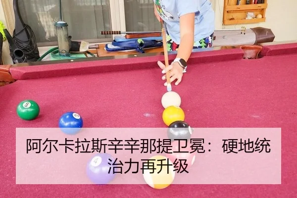 阿尔卡拉斯辛辛那提卫冕：硬地统治力再升级