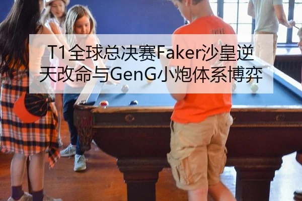 T1全球总决赛Faker沙皇逆天改命与GenG小炮体系博弈