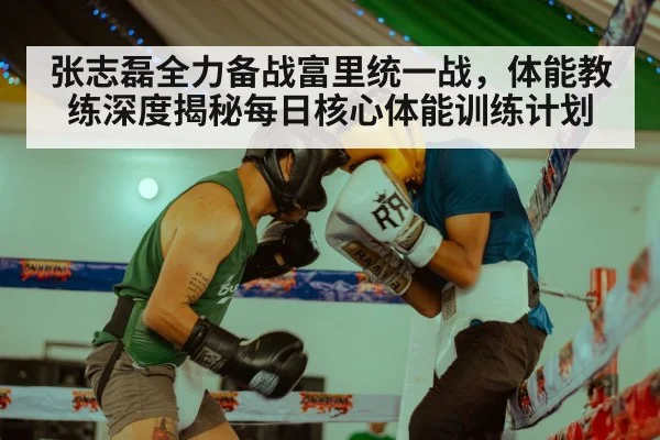 张志磊全力备战富里统一战，体能教练深度揭秘每日核心体能训练计划