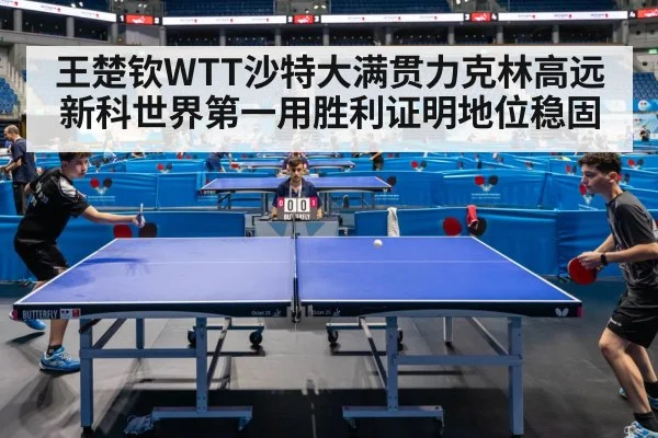 王楚钦WTT沙特大满贯力克林高远 新科世界第一用胜利证明地位稳固
