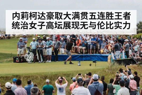 内莉柯达豪取大满贯五连胜王者统治女子高坛展现无与伦比实力