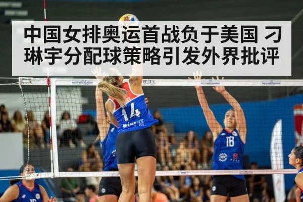 中国女排奥运首战负于美国 刁琳宇分配球策略引发外界批评