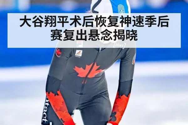 大谷翔平术后恢复神速季后赛复出悬念揭晓