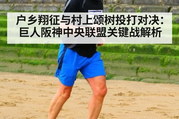 户乡翔征与村上颂树投打对决：巨人阪神中央联盟关键战解析