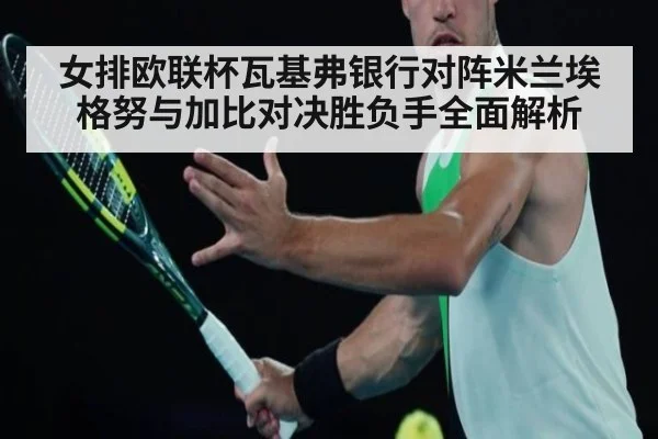 女排欧联杯瓦基弗银行对阵米兰埃格努与加比对决胜负手全面解析
